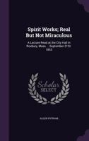 Spirit Works, Real But Not Miraculous: A Lecture Read At The City Hall In Roxbury, Massachusetts 1165474255 Book Cover