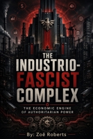 The Industrio-Fascist Complex: The Economic Engine of Authoritarian Power B0HBBK6PD5 Book Cover