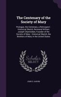 The Centenary of the Society of Mary: Prologue, the Centenary, a Retrospect: Historical Sketch, Reverend William Joseph Chamindale, Founder of the Society of Mary: Historical Sketch, the Brothers of M 1358030634 Book Cover
