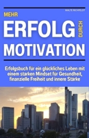 Mehr Erfolg durch Motivation: Erfolgsbuch für ein glückliches Leben mit einem starken Mindset für Gesundheit, finanzielle Freiheit und innere Stärke (German Edition) B0FK3CN2SV Book Cover