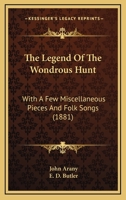 The Legend Of The Wondrous Hunt: With A Few Miscellaneous Pieces And Folk Songs 1166152049 Book Cover