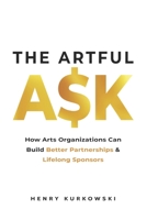 The Artful Ask: How arts organizations can build better partnerships & lifelong sponsors 1087872197 Book Cover