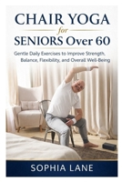 Chair Yoga for Seniors Over 60: Gentle Daily Exercises to Improve Strength, Balance, Flexibility, and Overall Well-Being B0GF7GWRBH Book Cover