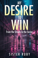 MY DESIRE TO WIN: From the Streets to the Savior B0F3BZFBPQ Book Cover