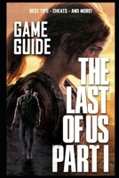 The Last of Us: Part I Complete Guide: BEST TIPS - CHEATS - AND MORE! B0BCS36TWB Book Cover