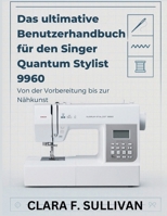 Das ultimative Benutzerhandbuch für den Singer Quantum Stylist 9960: Von der Vorbereitung bis zur Nähkunst (German Edition) B0GDQBKD7Q Book Cover