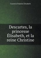 Descartes, La Princesse Elisabeth, Et La Reine Christine: D'Après Des Lettres Inédites 1022302671 Book Cover