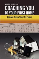 Coaching You To Your First Home : A Guide From Start To Finish 1465344195 Book Cover