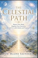 The Celestial Path: Master Your Mind, Regulate Your Emotions, and Live with Clarity and Purpose B0GWVK43HM Book Cover