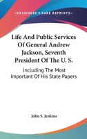 Life And Public Services Of General Andrew Jackson, Seventh President Of The U. S.: Including The Most Important Of His State Papers 1432542702 Book Cover