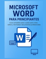 Microsoft Word para Principiantes: Guía Completa Paso a Paso para Crear, Editar y Formatear Documentos Profesionales: Aprende desde cero a dominar ... organiza y comparte tus (Spanish Edition) B0FR325BLG Book Cover