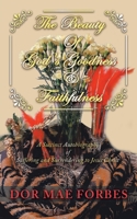 The Beauty of God's Goodness & Faithfulness: A Succinct Autobiography of Suffering to Surrendering to Jesus Christ 1728332192 Book Cover