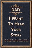 Dad, I Want to Hear Your Story: 101 Thought Provoking and Fun Prompts For Fathers to Share His Life and His Love! 1952663121 Book Cover