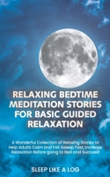 Relaxing Bedtime Meditation Stories for Basic Guided Relaxation: A Wonderful Collection of Relaxing Stories to Help Adults Calm and Fall Asleep Fast, Increase Relaxation Before going to Bed and Succee 180156650X Book Cover