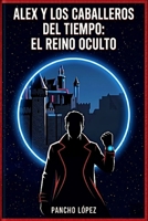 Alex & Los Caballeros del tiempo: El reino oculto (Spanish Edition) B0GZBNCXPF Book Cover