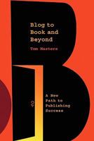 Blog to Book & Beyond: A New Path to Publishing Success 0979461413 Book Cover