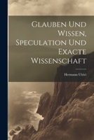 Glauben Und Wissen, Speculation Und Exacte Wissenschaft 1021688401 Book Cover