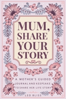 Mum, Share Your Story: A Mother's Guided Journal and Keepsake to Share Her Life Story 1913485501 Book Cover