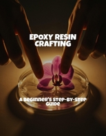 Epoxy Resin Crafting: A Beginner'S Step-By-Step Guide B0FPWLQYV7 Book Cover