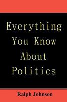 Everything You Know About Politics 1451563485 Book Cover