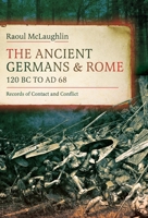 The Ancient Germans and Rome, 120 BC to AD68: Records of Contact and Conflict 1036132919 Book Cover