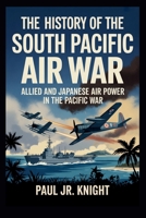 The History Of The South Pacific Air War: Allied and Japanese Air Power in the Pacific War B0FHDBJ29T Book Cover