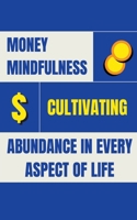 Money Mindfulness: Cultivating Abundance in Every Aspect of Life B0CSN7PTVZ Book Cover