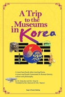 A Trip to the Museums in Korea: A must have book when touring Korea. A must read book if interested in Korean history, culture and philosophy. 057875343X Book Cover