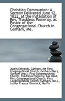 Christian Communion: A Sermon Delivered June 12, 1822, At The Installation Of Thaddeus Pomeroy, As Pastor Of The Congregational Church In Gorham, Maine 1104010232 Book Cover