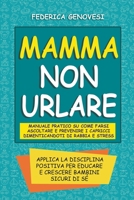 Mamma non Urlare: Manuale Pratico su Come Farsi Ascoltare e Prevenire i Capricci Dimenticandoti di Rabbia e Stress. Applica la Disciplin B0BTZLC41J Book Cover