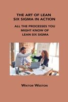 The Art of Lean Six SIGMA in Action: All the Processes You Might Know of Lean Six SIGMA 1806152215 Book Cover
