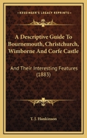 A Descriptive Guide To Bournemouth, Christchurch, Wimborne And Corfe Castle: And Their Interesting Features 143745190X Book Cover