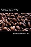 Using Coffee Enemas to Improve Health 1512113034 Book Cover
