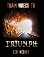 Train Wreck to Triumph B0FRNNXMDG Book Cover