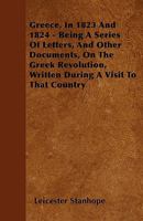 Greece, in 1823 and 1824: Being a Series of Letters, and Other Documents, On the Greek Revolution, Written During a Visit to That Country 1279712171 Book Cover