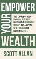 Empower Your Wealth: Take Charge of Your Financial Future by Building the Millionaire Mindset and Adopting Wealth Habits for Living a Rich 1998227103 Book Cover