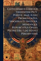 Catechismus Concilii Tridentini Pii V. Pontif. Max. Iussu Promulgatus, Sinoerus Et Integer, Mendisque Repurgatus Opera P[etri] D[e] L[a] H[aye] P[resbyteri]... 1248230086 Book Cover