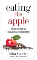 Eating the Apple: How I Left Behind Fundamentalist Christianity 1540663949 Book Cover