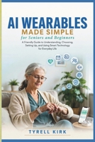 AI Wearables Made Simple for Seniors and Beginners: A Friendly Guide to Understanding, Choosing, Setting Up, and Using Smart Technology for Everyday Life B0HG5VFCZ3 Book Cover
