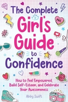 The Complete Girl's Guide to Confidence: How to Feel Empowered, Build Self-Esteem, and Celebrate Your Awesomeness (Tween Guides to Growing Up) 1915833752 Book Cover