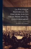 La Politique Naturelle, Ou Discours Sur Les Vrais Principes Du Gouvernement (French Edition) 1023759578 Book Cover