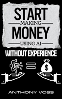 Start Making Money Using AI Without Experience (The AI Productivity & Income Series) 1066699755 Book Cover