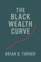 The Black Wealth Curve: The Math, the Memory, and the Misunderstanding (The Black Wealth Papers) 1971050075 Book Cover