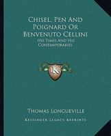 Chisel, Pen & Poignard: Or, Benvenuto Cellini His Times and His Contemporaries 1014364493 Book Cover