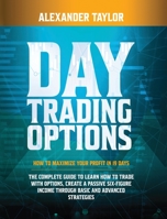 Day Trading Options Complete Guide: How to Maximize Your Profit in 19 Days. Learn How to Trade with Options, Create a Passive Six-Figure Income Through Basic and Advanced Strategies 1801327920 Book Cover
