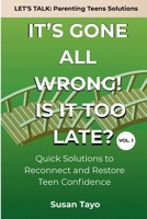 It's Gone All Wrong! Is It Too Late? [Vol 1]: Quick Solutions to Reconnect and Restore Teen Confidence B0FCD869S7 Book Cover