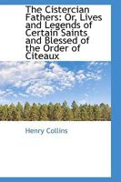 The Cistercian Fathers: Or, Lives and Legends of Certain Saints and Blessed of the Order of Citeaux 1017079951 Book Cover