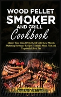 Wood Pellet Smoker and Grill Cookbook: Master Your Wood Pellet Grill with these Mouth-Watering Barbecue Recipes - Smoke Meat, Fish and Vegetable Like a Pro 1802117881 Book Cover