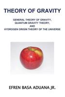 Theory of Gravity : General Theory of Gravity, Quantum Gravity Theory, and Hydrogen Origin Theory of the Universe 1537186248 Book Cover