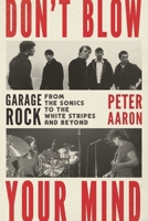 Don't Blow Your Mind: Garage Rock from the Sonics to the White Stripes and Beyond 1493075330 Book Cover